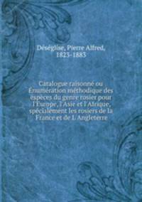 Catalogue raisonne ou Enumeration methodique des especes du genre rosier pour l