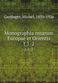 Monographia rosarum Europae et Orientis. t.1-2