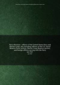 Navy directory : officers of the United States Navy and Marine Corps, also including officers of the U.S. Naval Reserve Force (active), Marine Corps Reserve (active), and foreign officers serving with the Navy. Jul 1927