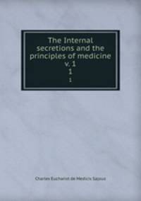 The Internal secretions and the principles of medicine v. 1. 1