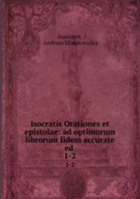 Isocratis Orationes et epistolae: ad optimorum librorum fidem accurate ed .. 1-2