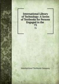 International Library of Technology: A Series of Textbooks for Persons Engaged in the .. 73