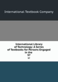 International Library of Technology: A Series of Textbooks for Persons Engaged in the .. 97