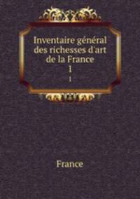 Inventaire gnral des richesses d`art de la France. 1