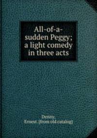 All-of-a-sudden Peggy; a light comedy in three acts