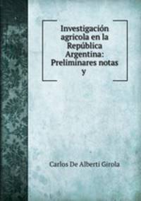 Investigacion agricola en la Republica Argentina: Preliminares notas y .