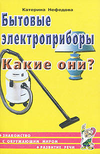 Бытовые электроприборы. Какие они? Знакомство с окружающим миром, развитие речи: пособие для воспитателей, гувернеров и родителей