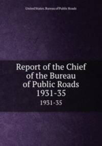 Report of the Chief of the Bureau of Public Roads. 1931-35
