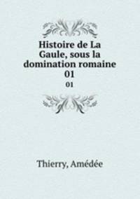 Histoire de La Gaule, sous la domination romaine. 01