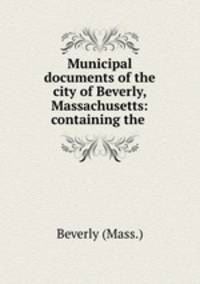 Municipal documents of the city of Beverly, Massachusetts: containing the .