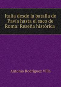Italia desde la batalla de Pavia hasta el saco de Roma: Resena historica .