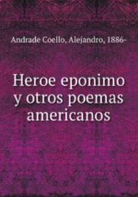 Heroe eponimo y otros poemas americanos