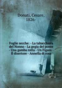 Foglie secche: - La tabacchiera del Nonno - La gegia del ponte - Una gamba rotta - Un Figaro - Il disertore - Annella di rosa