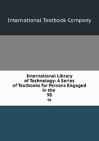 International Library of Technology: A Series of Textbooks for Persons Engaged in the .. 98