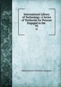 International Library of Technology: A Series of Textbooks for Persons Engaged in the .. 95