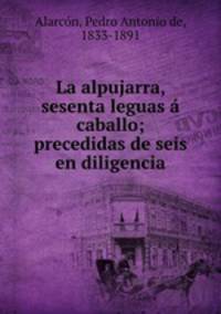 La alpujarra, sesenta leguas a caballo; precedidas de seis en diligencia