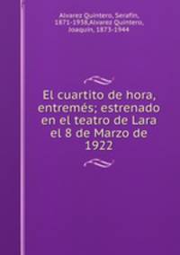 El cuartito de hora, entrems; estrenado en el teatro de Lara el 8 de Marzo de 1922