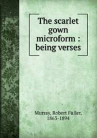 The scarlet gown microform : being verses
