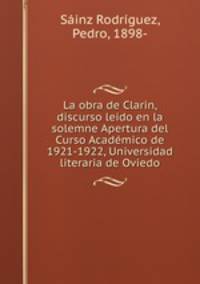 La obra de Clarin, discurso leido en la solemne Apertura del Curso Academico de 1921-1922, Universidad literaria de Oviedo