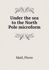 Under the sea to the North Pole microform
