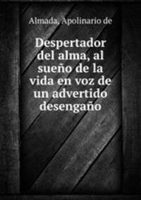 Despertador del alma, al sueno de la vida en voz de un advertido desengano