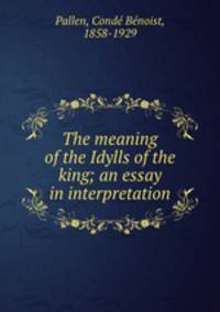 The meaning of the Idylls of the king; an essay in interpretation