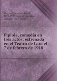 Pipiola, comedia en tres actos; estrenada en el Teatro de Lara el 7 de febrero de 1918