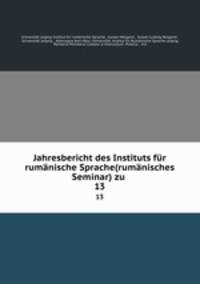 Jahresbericht des Instituts fr rumnische Sprache(rumnisches Seminar) zu .. 13