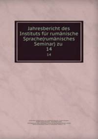 Jahresbericht des Instituts fr rumnische Sprache(rumnisches Seminar) zu .. 14
