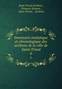 Inventaire analytique et chronologique des archives de la ville de Saint-Trond. 6