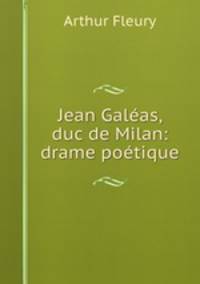 Jean Galeas, duc de Milan: drame poetique