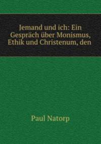 Jemand und ich: Ein Gesprach uber Monismus, Ethik und Christenum, den .