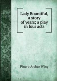 Lady Bountiful, a story of years; a play in four acts