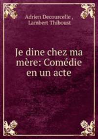 Je dine chez ma mere: Comedie en un acte