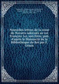 Nouvelles lettres de la reine de Navarre adresses au roi Francois 1er, son frere; pub. d
