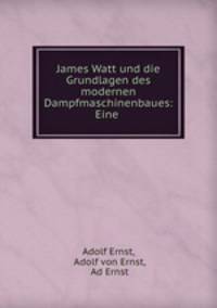 James Watt und die Grundlagen des modernen Dampfmaschinenbaues: Eine .