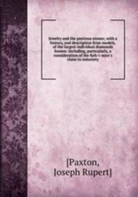 Jewelry and the precious stones; with a history, and description from models, of the largest individual diamonds known: including, particularly, a consideration of the Koh-i-noor