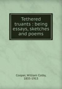 Tethered truants : being essays, sketches and poems