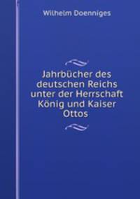 Jahrbucher des deutschen Reichs unter der Herrschaft Konig und Kaiser Ottos .