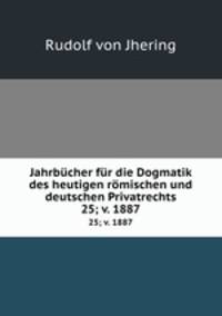 Jahrbcher fr die Dogmatik des heutigen rmischen und deutschen Privatrechts. 25; v. 1887