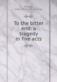 To the bitter end: a tragedy in five acts