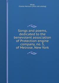 Songs and poems, dedicated to the benevolent association of Protection engine company, no. 5, of Melrose, New York