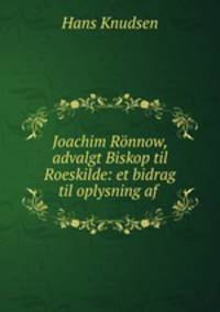 Joachim Ronnow, advalgt Biskop til Roeskilde: et bidrag til oplysning af .