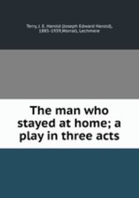 The man who stayed at home; a play in three acts