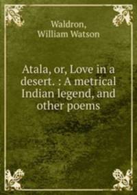 Atala, or, Love in a desert. : A metrical Indian legend, and other poems