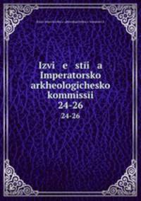 Известия Императорской археологической коммиссии. 24-26