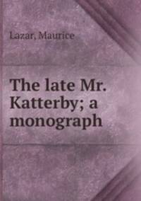 The late Mr. Katterby; a monograph