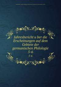 Jahresbericht uber die Erscheinungen auf dem Gebiete der germanischen Philologie. 5-6