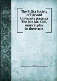 The Pi Eta Society of Harvard University presents The late Mr. Kidd, musical play in three acts