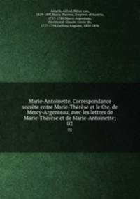 Marie-Antoinette. Correspondance secrete entre Marie-Therese et le Cte. de Mercy-Argenteau, avec les lettres de Marie-Therese et de Marie-Antoinette;